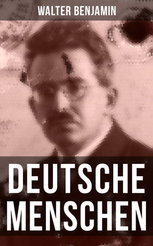 Walter Benjamin: Deutsche Menschen Das Buch versammelt 27 Briefe aus den hundert Jahren zwischen 1783 und 1883, von der Franz?sischen Revolution bis zur Gr?nderzeit【電子書籍】[ Walter Benjamin ]