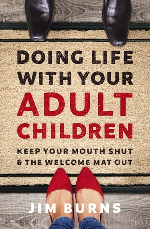 Doing Life with Your Adult Children Keep Your Mouth Shut and the Welcome Mat Out【電子書籍】 Jim Burns, Ph.D