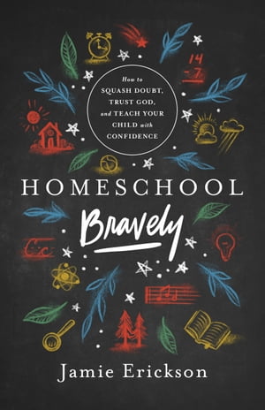 Homeschool Bravely How to Squash Doubt, Trust God, and Teach Your Child with Confidence【電子書..