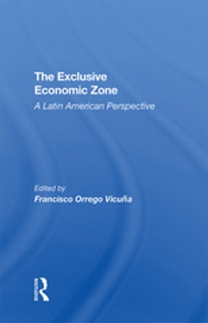 The Exclusive Economic Zone A Latin American Perspective【電子書籍】 Francisco Orrego Vicuna