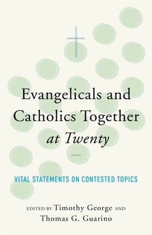 Evangelicals and Catholics Together at Twenty Vital Statements on Contested Topics