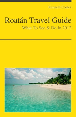 Roatan, Honduras (Caribbean) Travel Guide - What To See & Do