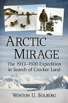 Arctic Mirage The 1913-1920 Expedition in Search of Crocker Land【電子書籍】[ Winton U. Solberg ]