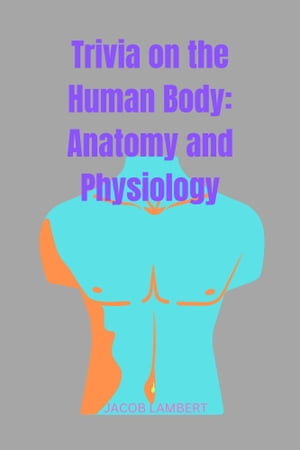 Trivia on the Human Body: Anatomy and Physiology