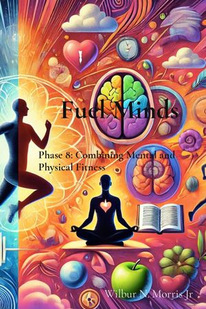 Fuel Minds: Phase 8 Combining Mental and Physical Fitness【電子書籍】[ Wilbur N Morris Jr ]