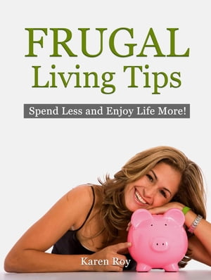 Frugal Living Tips: Spend Less and Enjoy Life More!