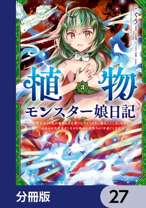 植物モンスター娘日記　　〜聖女だった私が裏切られた果てにアルラウネに転生してしまったので、これからは光合成をしながら静かに植物ライフを過ごします〜【分冊版】　27