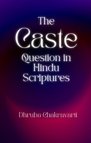 The Caste Question in Hindu ScripturesŻҽҡ[ DHRUBA CHAKRAVARTI ]