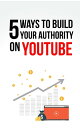 5 Ways To Build Your Authority On YouTube.