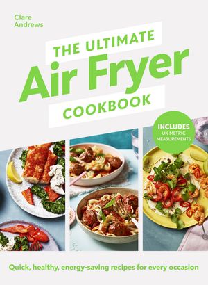 The Ultimate Air Fryer Cookbook THE SUNDAY TIMES BESTSELLER BY THE AUTHOR FEATURED ON CHANNEL 5’S AIRFRYERS: DO YOU KNOW WHAT YOU’RE MISSING 【電子書籍】 Clare Andrews