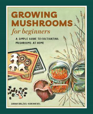 Growing Mushrooms for Beginners A Simple Guide to Cultivating Mushrooms at Home【電子書籍】[ Sarah Dalziel-Kirchhevel ]