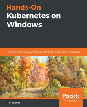 Hands-On Kubernetes on Windows Effectively orchestrate Windows container workloads using KubernetesŻҽҡ[ Piotr Tylenda ]