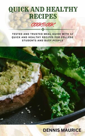 QUICK AND HEALTHY RECIPES COOKBOOK Tested and Trusted Meal Guide With 12 Quick and Healthy Recipes for College Students and Busy People【電子書籍】[ Dennis Maurice ]