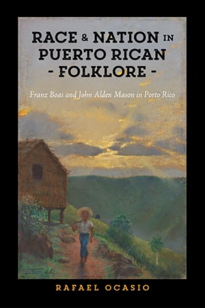 Race and Nation in Puerto Rican Folklore Franz Boas and John Alden Mason in Porto Rico【電子書籍】[ Rafael Ocasio ]