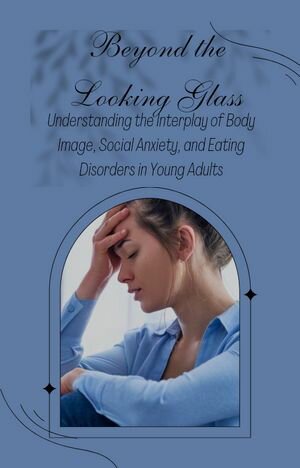 Beyond the Looking Glass: Understanding the Interplay of Body Image, Social Anxiety, and Eating Disorders in Young Adults