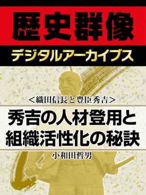 ＜織田信長と豊臣秀吉＞秀吉の人材登用と組織活性化の秘訣