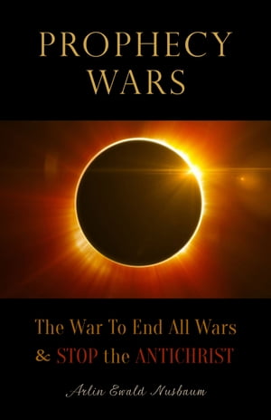 Prophecy Wars: The War to End All Wars & Stop the Antichrist【電子書籍】[ Arlin E Nusbaum ]