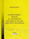 Le Petit Parisien : lectures et conversations fran?aises sur tous les sujets de la vie pratique ? l'usage de ceux qui d?sirent conna?tre la langue courante