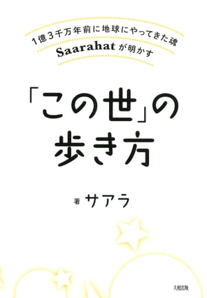 1億3千万年前に地球にやってきた魂Saarahatが明かす 「この世」の歩き方（大和出版）