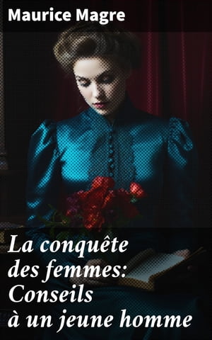 La conquête des femmes: Conseils à un jeune homme