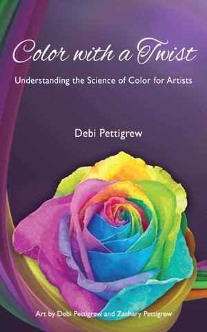 Color with a Twist Understanding the Science of Color for Artists【電子書籍】[ Debi Pettigrew ]