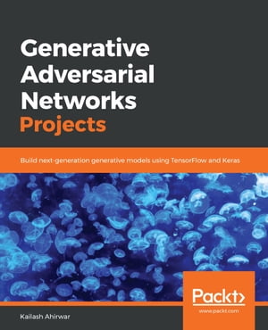 Generative Adversarial Networks Projects Build next-generation generative models using TensorFlow and Keras【電子書籍】 Kailash Ahirwar