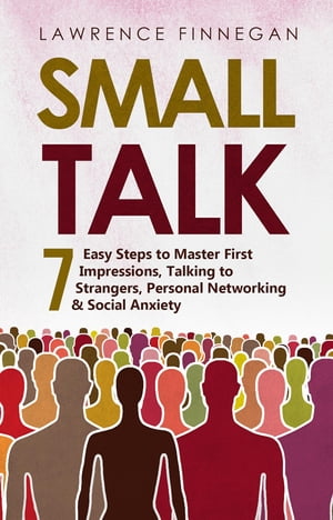 Small Talk 7 Easy Steps to Master First Impressions, Talking to Strangers, Personal Networking & Social Anxiety【電子書籍】[ Lawrence Finnegan ]