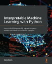 Interpretable Machine Learning with Python Learn to build interpretable high-performance models with hands-on real-world examples