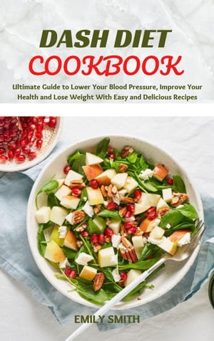 Dash Diet Cookbook: Ultimate Guide to Lower Your Blood Pressure, Improve Your Health and Lose Weight With Easy and Delicious Recipes