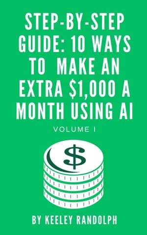 Step-By-Step Guide: 10 Ways To Make An Extra 1,000 A Month Using AI Artificial Intelligence, 1【電子書籍】 Keeley Randolph