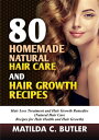 80 Homemade Natural Hair Care and Hair Growth Recipes Hair Loss Treatment and Hair Growth Remedies (Natural Hair Care Recipes for Hair Health and Hair Growth)【電子書籍】 MATILDA C BUTLER