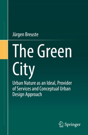 The Green City Urban Nature as an Ideal, Provider of Services and Conceptual Urban Design Approach【電子書籍】 J rgen Breuste