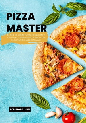 Pizza Master: El Arte de Crear Pizzas, Foccacias y Calzones Caseros Paso a Paso con el Autentico Sabor Italiano