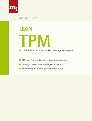 Lean TPM In 12 Schritten zum schlanken Managementsystem - Effektive Prozesse f?r alle Unternehmensbereiche - Gesteigerte Wettbewerbsf?higkeit durch KVP - Erfolge messen mit der Lean-TPM-Scorecard