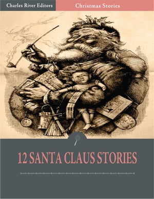 A Dozen Christmas Stories About Santa: Twas the Night Before Christmas and 11 Others (Illustrated Edition)