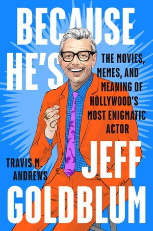 Because He's Jeff Goldblum The Movies, Memes and Meaning of Hollywood's Most Enigmatic Actor