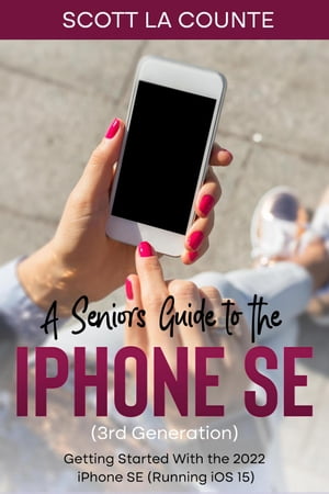 A Seniors Guide to the iPhone SE (3rd Generation): Getting Started with the the 2022 iPhone SE (Running iOS 15)