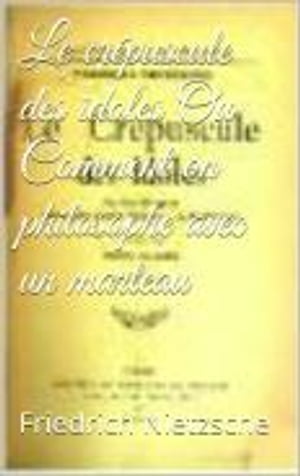 Le cr?puscule des idoles Ou Comment on philosophe avec un marteau【電子書籍】[ Friedrich Nietzsche ]