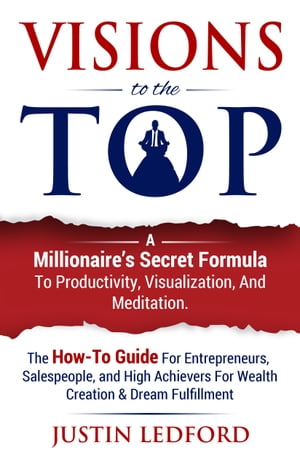 Visions To The Top A Millionaire's Secret Formula to Productivity, Visualization, and MeditationŻҽҡ[ Justin Ledford ]