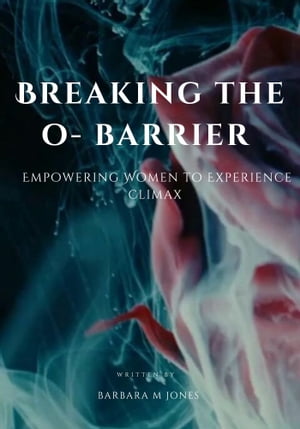 BREAKING THE O-BARRIER: Empowering Women To Experience climax
