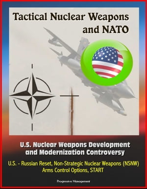 Tactical Nuclear Weapons and NATO - U.S. Nuclear Weapons Development and Modernization Controversy, U.S. - Russian Reset, Non-Strategic Nuclear Weapons (NSNW), Arms Control Options, START