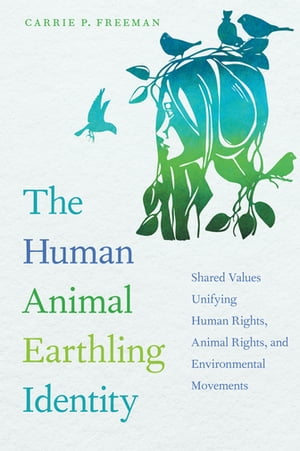 The Human Animal Earthling Identity Shared Values Unifying Human Rights, Animal Rights, and Environmental MovementsŻҽҡ[ Carrie P. Freeman ]
