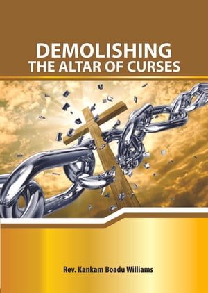 DEMOLISHING THE ALTAR OF CURSESŻҽҡ[ WILLIAMS KANKAM BOADU ]