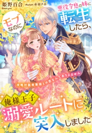 悪役令息の妹に転生したら、モブなのに俺様王子溺愛ルートに突入しました〜攻略対象者筆頭との恋なんてありえません〜
