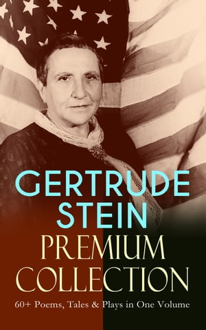 GERTRUDE STEIN Premium Collection: 60+ Poems, Tales & Plays in One Volume Three Lives, Tender Buttons, Geography and Plays, Matisse, Picasso and Gertrude Stein, The Making of Americans, The Psychology of Nations, Do Let Us Go Away…