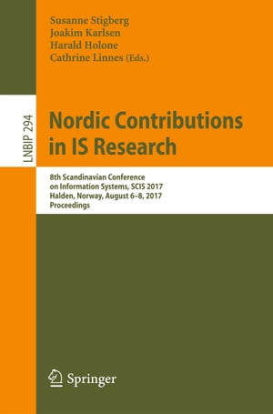 Nordic Contributions in IS Research 8th Scandinavian Conference on Information Systems, SCIS 2017, Halden, Norway, August 6-8, 2017, Proceedings【電子書籍】