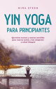 Yin Yoga para principiantes Ejercicios suaves y asanas sencillas para menos estr s, m s relajaci n y salud integral【電子書籍】 Mira Steen