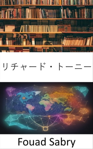 リチャード・トーニー 社会正義と倫理的ガバナンスの擁護者【電子書籍】[ Fouad Sabry ]