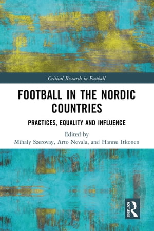 Football in the Nordic Countries Practices, Equality and Influence【電子書籍】