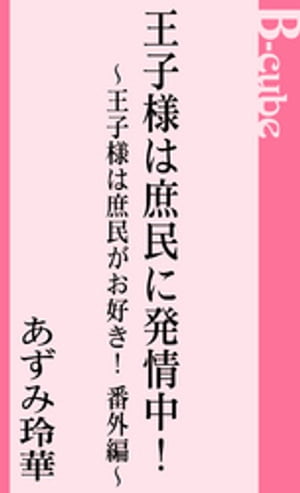 王子様は庶民に発情中！　王子様は庶民がお好き！番外編